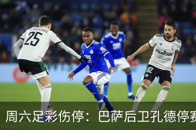 周六足彩伤停：巴萨后卫孔德停赛 不来梅伤病多