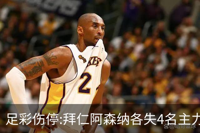 足彩伤停:拜仁阿森纳各失4名主力 巴列卡诺1门停赛